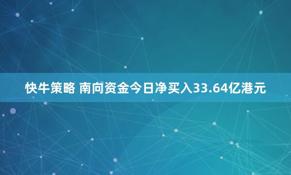 快牛策略 南向资金今日净买入33.64亿港元