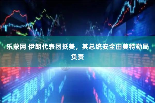 乐蒙网 伊朗代表团抵美，其总统安全由美特勤局负责