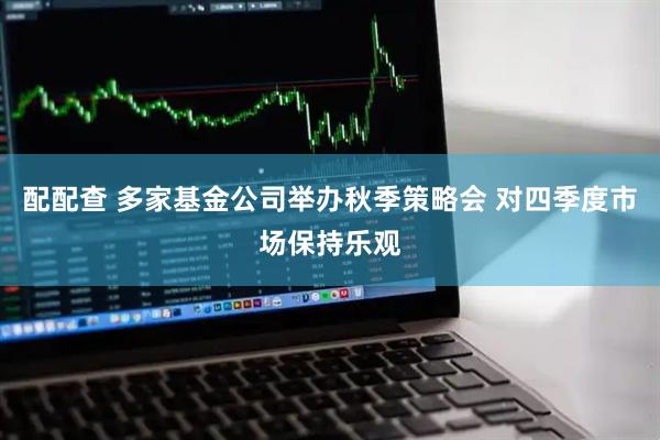 配配查 多家基金公司举办秋季策略会 对四季度市场保持乐观