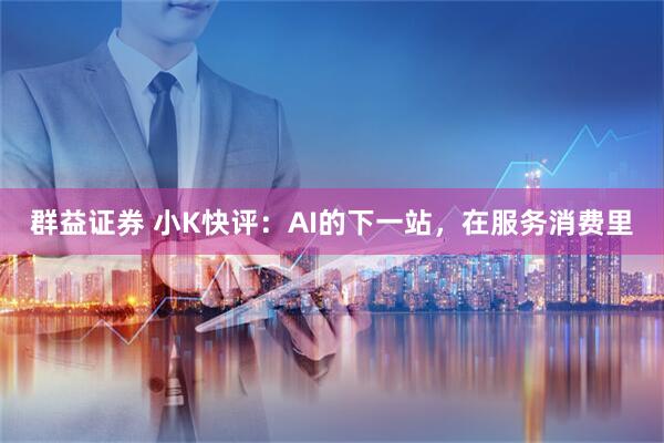 群益证券 小K快评：AI的下一站，在服务消费里
