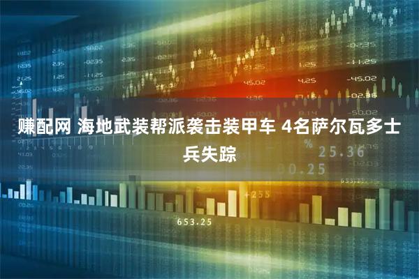 赚配网 海地武装帮派袭击装甲车 4名萨尔瓦多士兵失踪