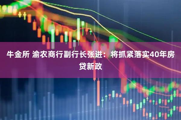 牛金所 渝农商行副行长张进：将抓紧落实40年房贷新政