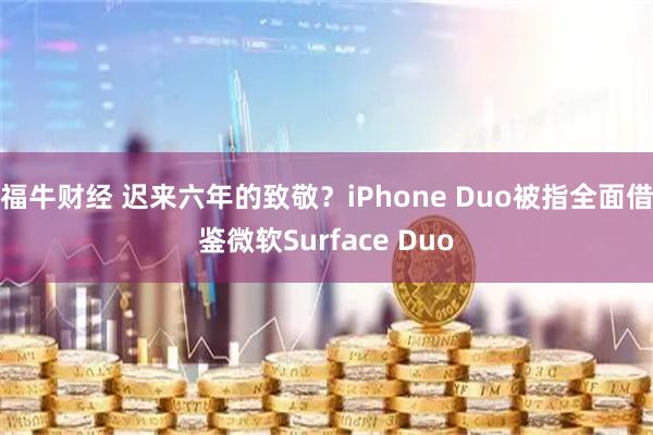 福牛财经 迟来六年的致敬?iPhone Duo被指全面借鉴微软Surface Duo